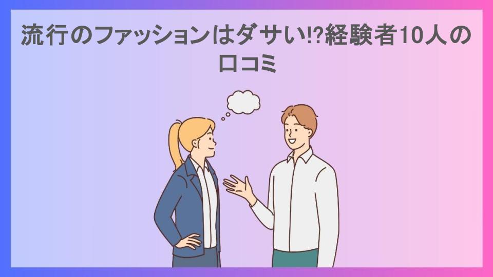 流行のファッションはダサい!?経験者10人の口コミ